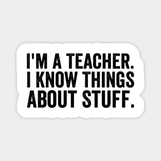 I'm A Teacher, I Know Things About Stuff - Text Style Black Font Magnet