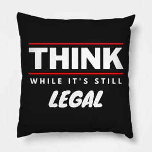 Think While It's Still Legal Pillow