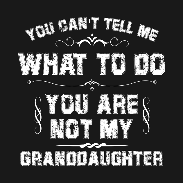 You Can't Tell Me What To Do You Are Not My Granddaughter by printalpha-art