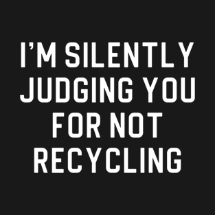 Funny Environmentalist Gift Earth Day Gift I'm Silently Judging You For Not Recycling T-Shirt