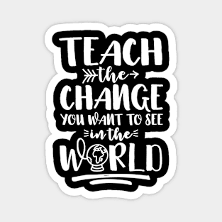 Teach the Change you Want to See in the World Teachers Magnet