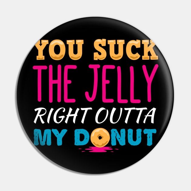 You Suck The Jelly From My Donut Pin by propellerhead