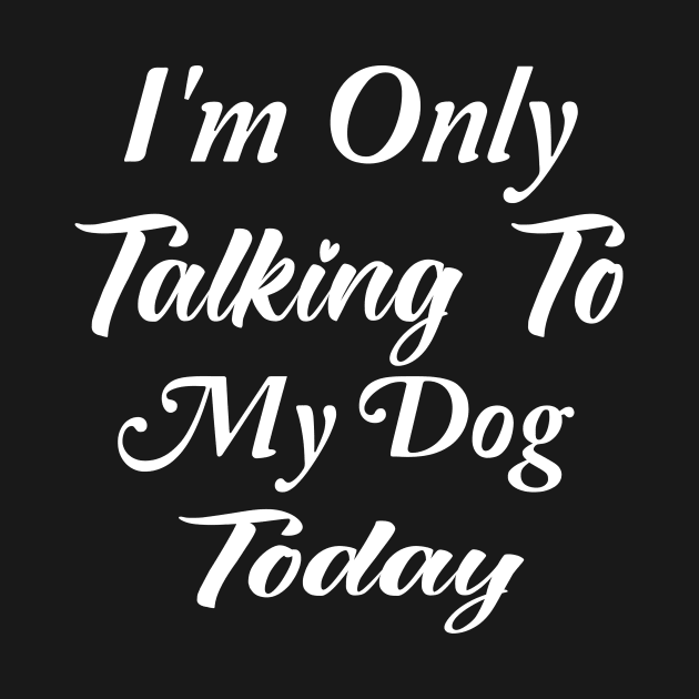 I'm Only Talking To My Dog Today Dog Lover Gift by TrendyStitch