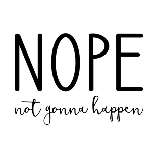 Nope Not Gonna Happen T-Shirt