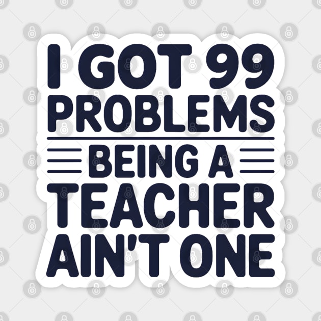 99 Problems Being A Teacher Ain't One Magnet by MakerMind8.2