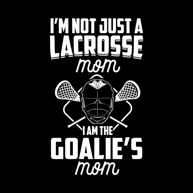 I'm Not Just A Lacrosse Mom I'm The Goalie's Mom LAX Goalie design by nikkidawn74