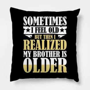 Sometimes I Feel Old But Then I Realize My Brother is Older Pillow