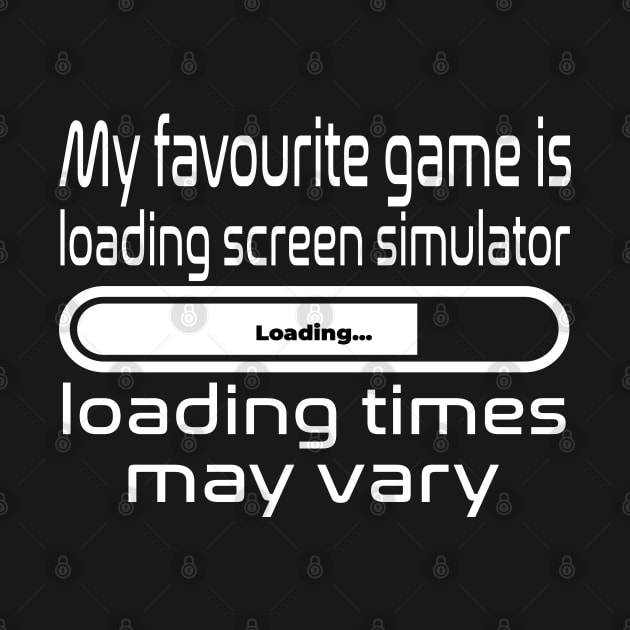 My favourite game is loading screen simulator, loading times may vary by WolfGang mmxx