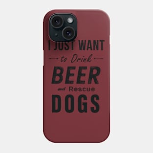 I Just Want To Drink Beer And Rescue Dogs Phone Case