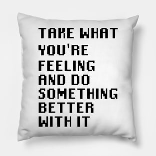 Take What You're Feeling and Do Something Better With It Pillow