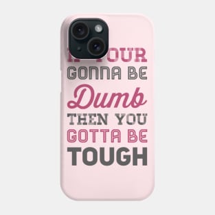 If your gonna be dumb then you gotta be tough Phone Case