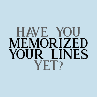 Have you Memorized Your Lines Yet? T-Shirt