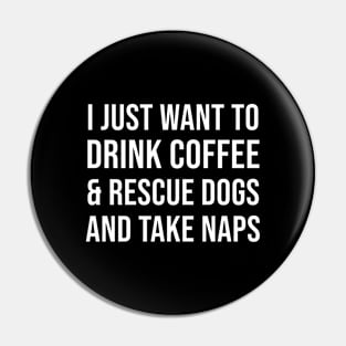 I Just Want To Drink Coffee and Rescue Dogs and Take Naps Pin