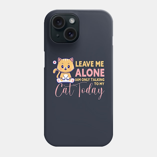 leave me alone i am only talking to my cat today Phone Case by TeeAMS