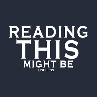 Reading this might be useless T-Shirt