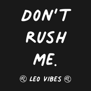 Don't rush me Leo funny quotes zodiac astrology signs horoscope T-Shirt