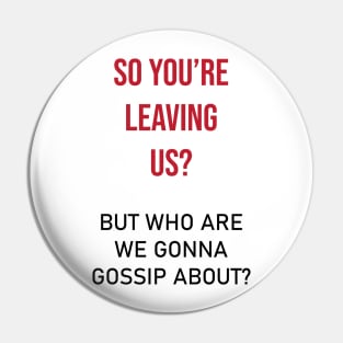 So you're leaving us? but who are we gonna gossip about? Pin