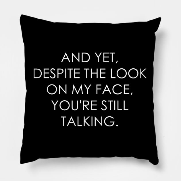 AND YET, DESPITE THE LOOK ON MY FACE, YOU'RE STILL TALKING Pillow by Oyeplot