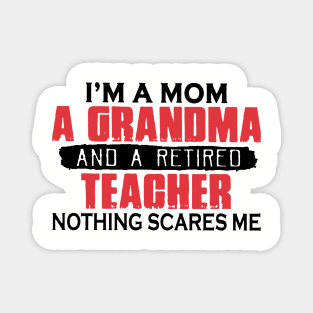 I'm A Mom A Grandma And A Retired Teacher Nothing Scares Me Magnet