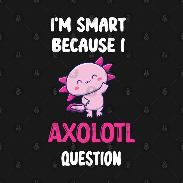 I'm Smart Because I Axolotl Questions - Cute Axolotl Pet Lovers Gift by WassilArt