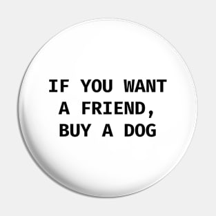 If you want a friend, buy a dog Pin