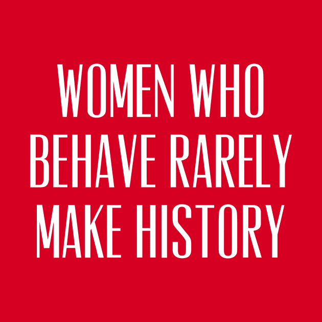 Women Who Behave Rarely Make History by agapimou