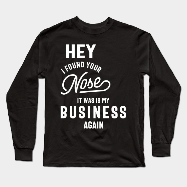 Hey I Found Your Nose It Was In My Business Again Sarcastic Shirt