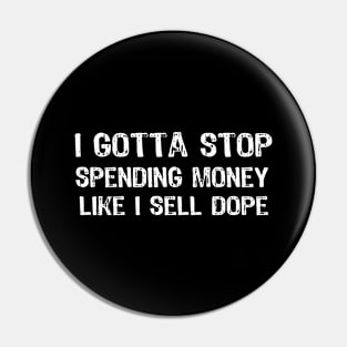 I Gotta Stop Spending Money Like I Sell Dope Pin