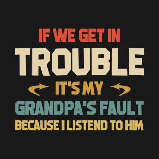 if we get in trouble it's my papa's fault because I listened to him T-Shirt