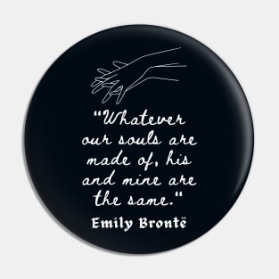 Emily Brontë quote: Whatever our souls are made of, his and mine are the same. Pin