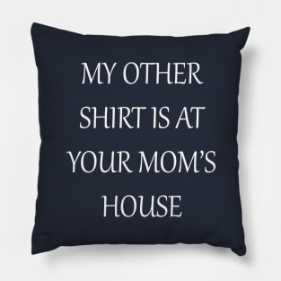 My Other Shirt Is At Your Mom's House Pillow