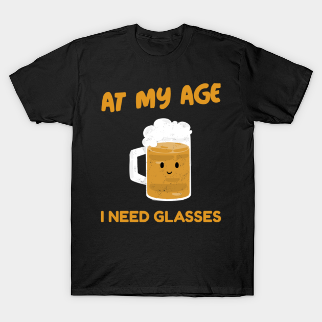 at my age I need glasses - At My Age I Need Glasses - T-Shirt
