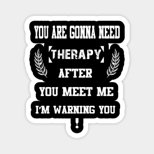 You Are Gonna Need Therapy After You Meet Me I’m Warning You Magnet