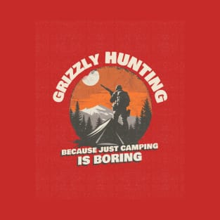 Grizzly Hunting Because Just Camping is Boring T-Shirt