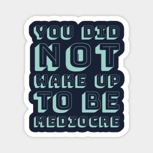 You did not wake up to be mediocre Magnet