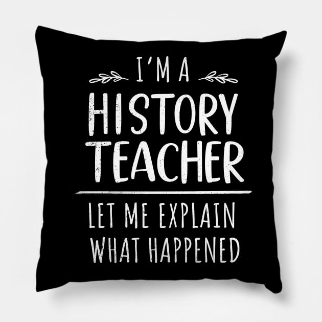 I'm A History Teacher - Let Me Explain What Happened Pillow by bonmotto