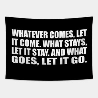 Whatever comes, let it come. What stays, let it stay. And what goes, let it go Tapestry