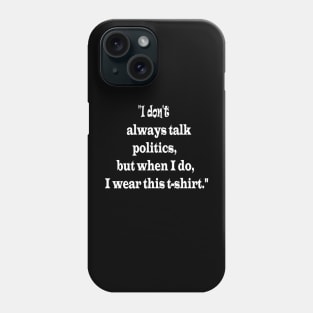 "I don't always talk politics, but when I do, I wear this t-shirt." Phone Case
