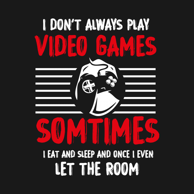 I DON'T ALWAYS PLAY VIDEO GAMES T-Shirt by GodiesForHomies