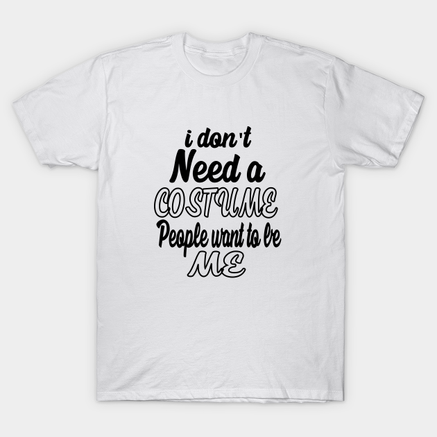 Discover I Dont Need A Costume People Want to Be Me - I Dont Need A Costume People Want To Be - T-Shirt