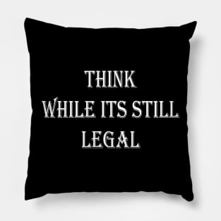 Think While Its Still Legal Pillow