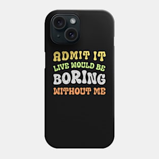 Admit It Life Would Be Boring Without Me Phone Case