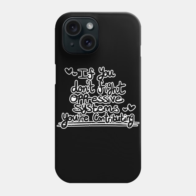 If You Don't Fight Oppressive Systems, You're Contributing- Monochrome Variant Phone Case by Brewing_Personalitea