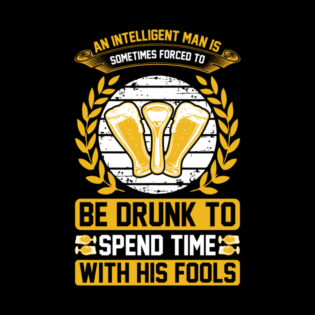 An intelligent man is sometimes forced to be drunk to spend time with his fools T Shirt For Women Men by QueenTees