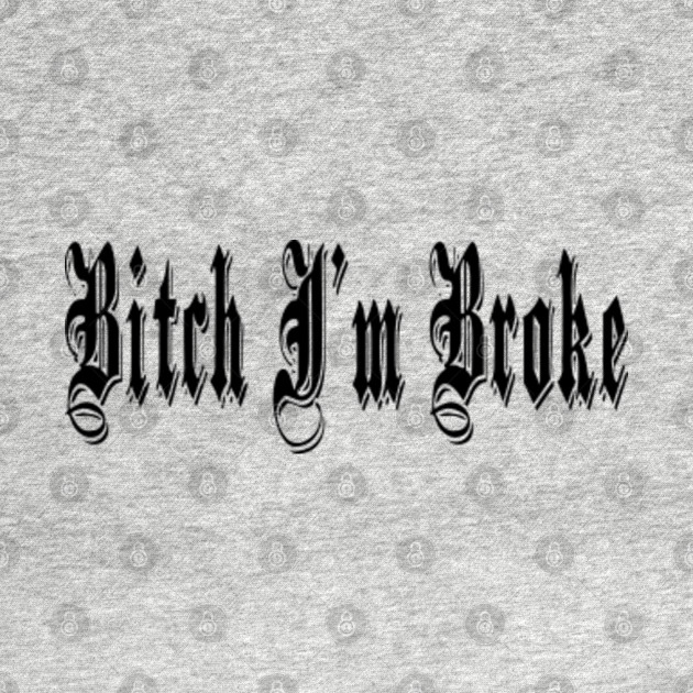 bitch im broke - Bitch Im Broke - T-Shirt