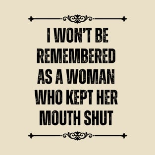 i won't be remembered as a woman who kept her mouth shut T-Shirt