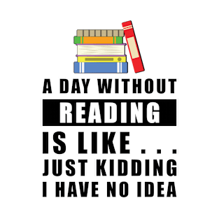 A day without Reading is like.. just kidding i have no idea T-Shirt