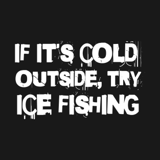 If It's Cold Outside, Try Ice Fishing T-Shirt