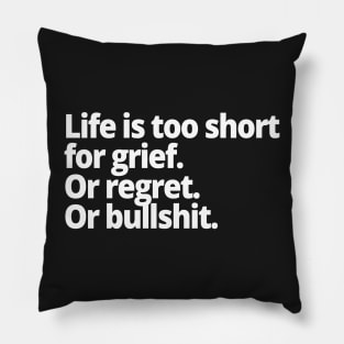 Life is too short for grief. Or regret. Or bullshit. Pillow