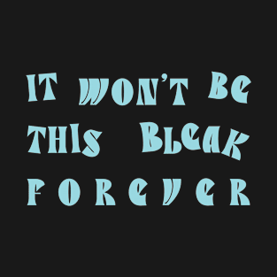 It Won't Be This Bleak Forever T-Shirt